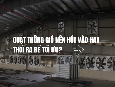 Quạt thông gió nên hút vào hay thổi ra để tối ưu hiệu quả làm mát?